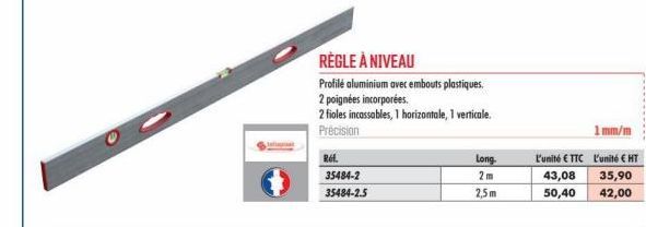 Ref.  35484-2  35484-2.5  RÈGLE À NIVEAU  Profile aluminium avec embouts plastiques.  2 poignées incorporées.  2 fioles incassables, 1 horizontale, 1 verticale. Precision  Long  2m  2,5m  43,08  50,40