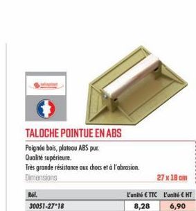 TALOCHE POINTUE EN ABS  Poignée bois, plateau ABS pur.  Qualité supérieure.  Très grande résistance aux chocs et à l'abrasion. Dimensions  Ref.  30051-27 18  27 x 18 cm  L'unité € TTC L'unité € HT  8,