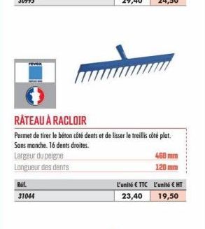 Réf. 31044  RÂTEAU À RACLOIR  Permet de tirer le béton côté dents et de lisser le treillis côté plat.  Sans manche. 16 dents droites.  Largeur du peigne  Longueur des dents  L'unité €TTC  23,40  460 m