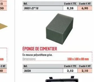 ref.  30051-27 18  éponge de cimentier  en mousse polyuréthane grise. dimensions  ref.  36526  150 x 100 x 80 mm  l'unité €ttc l'unité € ht  2,52  2,10 