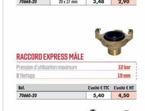 RACCORD EXPRESS MÅLE  Pression d'utilisation maximum filetage  Réf. 70660-20  L'unité €TTC  5,40  12 bar  19 mm  L'unité € HT  4,50 