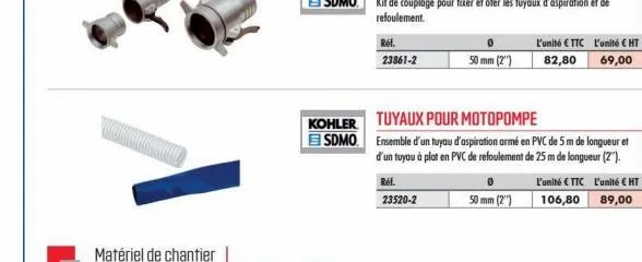 matériel de chantier  ref. 23861-2  kohler tuyaux pour motopompe  esdmo  ref. 23520-2  0  50 mm (2)  50 mm (2)  ensemble d'un tuyau d'aspiration armé en pvc de 5 m de longueur et d'un tuyau à plat en 
