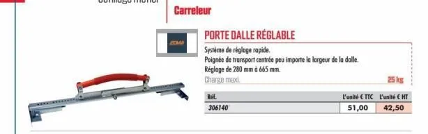 carreleur  porte dalle réglable  système de réglage rapide.  poignée de transport centrée peu importe la largeur de la dalle. réglage de 280 mm à 665 mm.  charge maxi  réf.  306140  l'unité €ttc  51,0