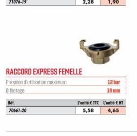 Ref. 70661-20  RACCORD EXPRESS FEMELLE  Pression d'utilisation maximum  8 filetage  L'unité € TTC  5,58  12 bar  19 mm  L'unité € HT  4,65 