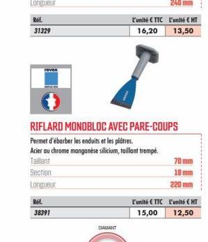 Réf.  31329  Rét.  38391  DIAMANT  L'unité €TTC  16,20  RIFLARD MONOBLOC AVEC PARE-COUPS  Permet d'ébarber les enduits et les plâtres.  Acier au chrome manganese silicium, taillant trempé.  Taillant  