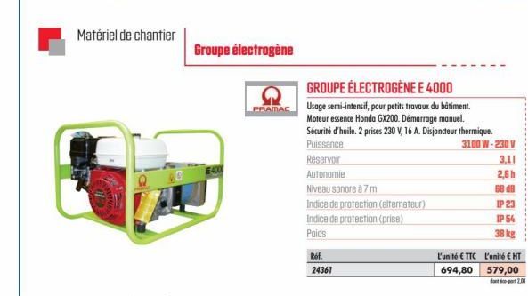 Matériel de chantier  Groupe électrogène  PRAMAC  Rof.  24361  Niveau sonore à 7 m  Indice de protection (alternateur)  Indice de protection (prise)  Poids  GROUPE ÉLECTROGÈNE E 4000  Usage semi-inten