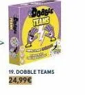 da  dodstr teams  19. dobble teams 24,99€ 