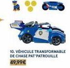 10. VÉHICULE TRANSFORMABLE  DE CHASE PAT PATROUILLE 49,99€ 