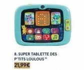 8. super tablette des p'tits loulous™  21,99€  8 