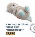 3. MA LOUTRE CÂLINS BONNE NUIT "FISHER PRICE** 39,99€ 