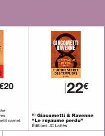 Giacometti & Ravenne "Le royaume perdu" Éditions JC Lattes  GIACOMETTI RAVENNE  LEROYAUME PERDU SISS  L'ULTIME SECRET DES TEMPLIERS  Si  22€ 