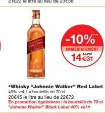 -10%  immediatement  14 €31  *whisky "johnnie walker" red label 40% vol. la bouteille de 70 cl  20€45 le litre au lieu de 22€72  en promotion également: la bouteille de 70 cl "johnnie walker" black la