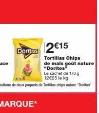 dorites  2 €15  tortillas chips  de maïs goût nature "doritos"  le sachet de 170 g 12€65 le kg 