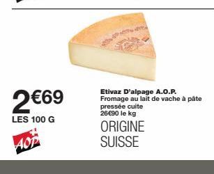 2€69  LES 100 G AOP  Etivaz D'alpage A.O.P. Fromage au lait de vache à pâte pressée cuite 26€90 le kg  ORIGINE SUISSE 