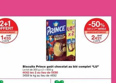 1€33  l'unite  prince lot  chocolat x2  &  biscuits prince goût chocolat au blé complet "lu"  le lot de 300 g x 2 = 600 g  4€42 les 2 au lieu de 5€90 3€69 le kg au lieu de 4€92  -50%  sur le 2 article