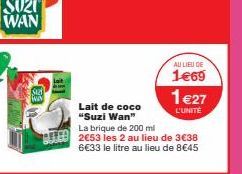 S12  WIN  Lait  Lait de coco "Suzi Wan"  La brique de 200 ml  2€53 les 2 au lieu de 3€38 6€33 le litre au lieu de 8€45  AU LIEU DE  1€69  1€27  L'UNITE 