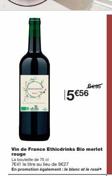 Ratin  6€95  5 €56  Vin de France Ethicdrinks Bio merlot rouge  La bouteille de 75 cl  7€41 le litre au lieu de 9€27  En promotion également : le blanc et le rosé  