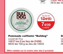 BULL DOG  Original Stylin  75 g 2.0 or  O  AU LIEU DE  10€90  Pommade coiffante "Bulldog" Le pot de 75 g  14€17 les 2 au lieu de 21€80  9€45 les 100 g au lieu de 14€53  7€09  L'UNITÉ  Offre valable su