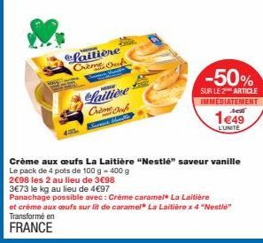 Laitière Creme Od  lattice Crème Oos Saveris thunde  -50%  SUR LE 2¹ ARTICLE IMMEDIATEMENT  señ  1€49  L'UNITE  Crème aux œufs La Laitière "Nestlé" saveur vanille Le pack de 4 pots de 100 g - 400 g  2