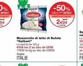 M  Galbant  Mozzarella di latte di Bufala "Galbani"  Le sachet de 125 g  4€48 les 2 au lieu de 5€98 17€92 le kg au lieu de 23€92 Origine  ITALIE  -50%  SUR LE 2 ARTICLE IMMEDIATEMENT  2€24  L'UNITÉ 