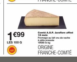 1€99  les 100 g  comté a.o.p. juraflore affiné 18 mois fromage au lait cru de vache à pâte pressée 19€90 le kg  origine franche-comté 