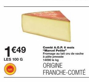 1€49  LES 100 G  Comté A.O.P. 6 mois "Marcel Petite" Fromage au lait cru de vache à pâte pressée 14€90 le kg  ORIGINE FRANCHE-COMTÉ 