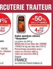 4€12  L'UNITÉ  Cake jambon olives "Guyader"  La pièce de 260 g 8€23 les 2 au lieu de 10€98 15€83 le kg au lieu de 21€12 Panachage possible avec: cake au chorizo 260 g. cake au saumon 260 g  Origine FR