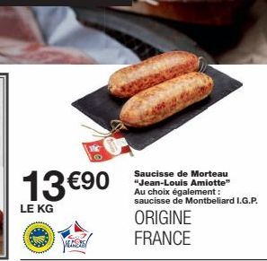 13 €90  LE KG  VESS  Saucisse de Morteau "Jean-Louis Amiotte" Au choix également : saucisse de Montbeliard I.G.P.  ORIGINE FRANCE 