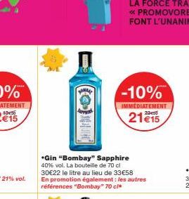 -10%  IMMEDIATEMENT  21 €15  *Gin "Bombay" Sapphire 40% vol. La bouteille de 70 cl 30€22 le litre au lieu de 33€58 En promotion également : les autres références "Bombay" 70 cl* 