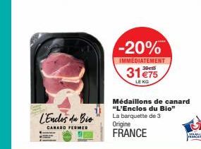 L'Enclos da Bio  CANARD FERMER  31 €75  LE KG  -20%  IMMEDIATEMENT  Médaillons de canard "L'Enclos du Bio" La barquette de 3 Origine FRANCE  YOUR 