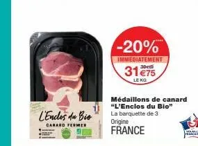 l'enclos da bio  canard fermer  31 €75  le kg  -20%  immediatement  médaillons de canard "l'enclos du bio" la barquette de 3 origine france  your 