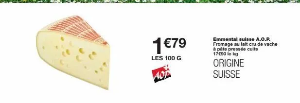 1€79  les 100 g  aop  emmental suisse a.o.p. fromage au lait cru de vache à pâte pressée cuite 17€90 le kg  origine  suisse 