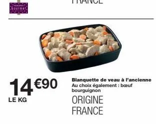 14 €90  le kg  blanquette de veau à l'ancienne au choix également: bœuf bourguignon  origine france 