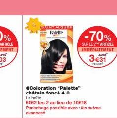 SAINT ALGUER Palette  ●Coloration "Palette" châtain foncé 4.0  La boite  6€62 les 2 au lieu de 10€18 Panachage possible avec les autres nuances*  -70%  SUR LE 2 ARTICLE IMMEDIATEMENT  3€31  L'UNITÉ 