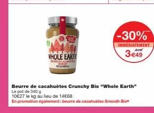 whole earth  meubre de cacauetes  -30%  immediatement  3€49  beurre de cacahuètes crunchy bio "whole earth" le pot de 340 g  10€27 le kg au lieu de 14€68  en promotion également: beurre de cacahuètes 