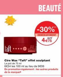 taft..  SCULP  Cire Wax "Taft" effet sculptant  Le pot de 75 ml  6€34 les 100 ml au lieu de 9€06  En promotion également : les autres produits de la marque  BEAUTÉ  -30%  IMMEDIATEMENT  4 €75 