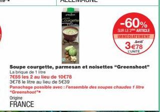 Origine FRANCE  Soupe courgette, parmesan et noisettes "Greenshoot"  La brique de 1 litre  7€55 les 2 au lieu de 10€78  3€78 le litre au lieu de 5€39  Panachage possible avec: l'ensemble des soupes ch