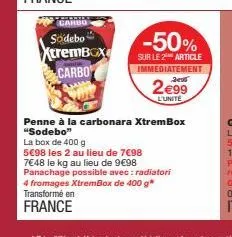 carbo  södebo  xtrembox carbo  transformé en  france  -50%  sur le 2 article immediatement  jes  2€99  l'unité  penne à la carbonara xtrembox "sodebo"  la box de 400 g  5€98 les 2 au lieu de 7€98  7€4