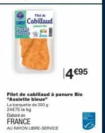filet de  cabillaud  peche durable  20  14 €95  filet de cabillaud à panure bio "assiette bleue" la barquette de 200 g 24€75 le kg  élaboré en france  au rayon libre-service 