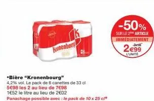 kronenboy  26  *bière "kronenbourg"  4,2% vol. le pack de 6 canettes de 33 di 5€98 les 2 au lieu de 7€98 1652 le litre au lieu de 2€02  panachage possible avec : le pack de 10 x 25 cl*  -50%  sur le 2