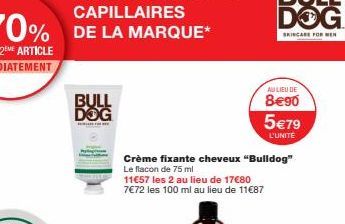 BULL DOG  11€57 les 2 au lieu de 17€80 7€72 les 100 ml au lieu de 11€87  Crème fixante cheveux "Bulldog" Le flacon de 75 ml  AU LIEU DE  8€90 5€79  L'UNITÉ 