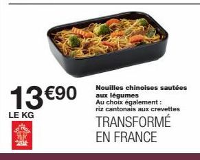 13 €90  LE KG  Nouilles chinoises sautées aux légumes Au choix également : riz cantonais aux crevettes  TRANSFORMÉ EN FRANCE 