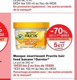 garnier fructis hang min hair food banane  en promotion également : les autres produits de la marque  masque nourrissant fructis hair food banane "garnier"  le pot de 390 ml  10€33 les 2 au lieu de 15