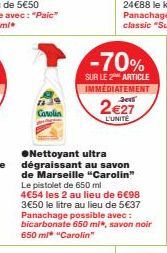 Carolin  -70%  SUR LE 2 ARTICLE IMMEDIATEMENT  ●Nettoyant ultra dégraissant au savon de Marseille "Carolin" Le pistolet de 650 ml 4€54 les 2 au lieu de 6€98 3€50 le litre au lieu de 5€37 Panachage pos