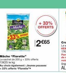 Florette Mache  +33% OFFERT  Mäche "Florette"  Le sachet de 200 g + 33% offerts 13€25 le kg  Au choix également : Jeunes pousses + 33% offerts "Florette"  + 33%  OFFERTS  2 €65 