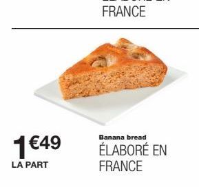 1€49  LA PART  Banana bread  ÉLABORÉ EN FRANCE 