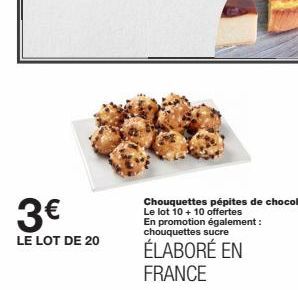 3€  LE LOT DE 20  Chouquettes pépites de chocolat  Le lot 10 + 10 offertes En promotion également : chouquettes sucre  ÉLABORÉ EN FRANCE  