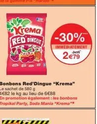 krema red dingue  bonbons red dingue "krema" le sachet de 580 g 4€82 le kg au lieu de 6€88  en promotion également : les bonbons tropikal party, soda mania "krema"*  -30%  immediatement  2€79 