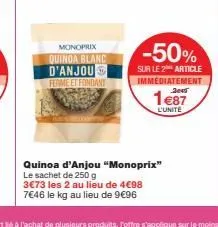 monoprix quinoa blanc d'anjou ferme et fondant  -50%  sur le 2 article immediatement  1€87  l'unite  quinoa d'anjou "monoprix" le sachet de 250 g 3€73 les 2 au lieu de 4€98 7€46 le kg au lieu de 9€96 