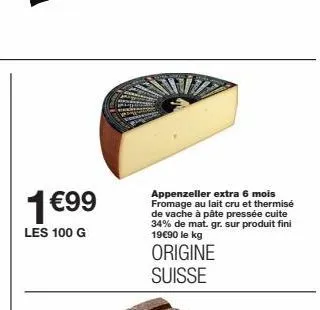 1 €99  les 100 g  appenzeller extra 6 mois fromage au lait cru et thermisé de vache à pâte pressée cuite 34% de mat. gr. sur produit fini 19€90 le kg  origine suisse 